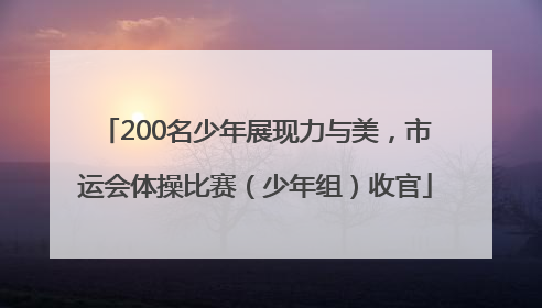 200名少年展现力与美，市运会体操比赛（少年组）收官